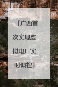 广西首次实现虚拟电厂实时调控