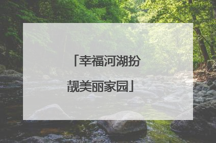 幸福河湖扮靓美丽家园