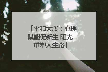 平和大溪：心理赋能促新生 阳光重塑人生路