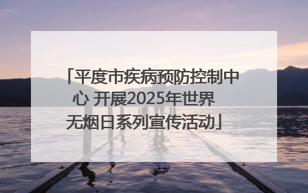 平度市疾病预防控制中心 开展2025年世界无烟日系列宣传活动