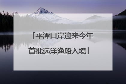 平潭口岸迎来今年首批远洋渔船入境