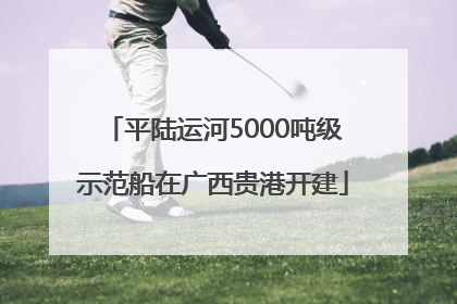 平陆运河5000吨级示范船在广西贵港开建