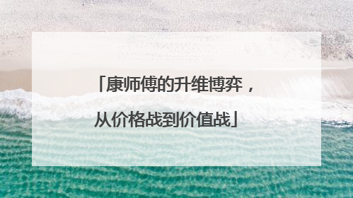 康师傅的升维博弈，从价格战到价值战