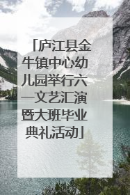 庐江县金牛镇中心幼儿园举行六一文艺汇演暨大班毕业典礼活动