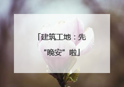 建筑工地：先“晚安”啦