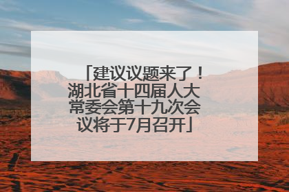 建议议题来了！湖北省十四届人大常委会第十九次会议将于7月召开