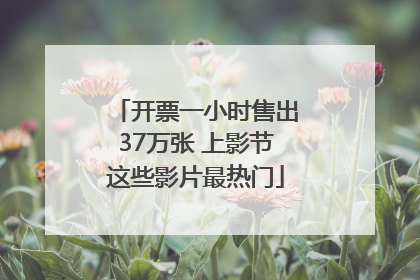 开票一小时售出37万张 上影节这些影片最热门