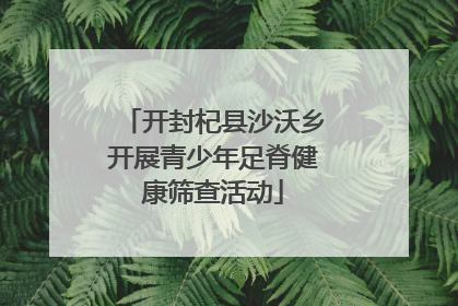 开封杞县沙沃乡开展青少年足脊健康筛查活动