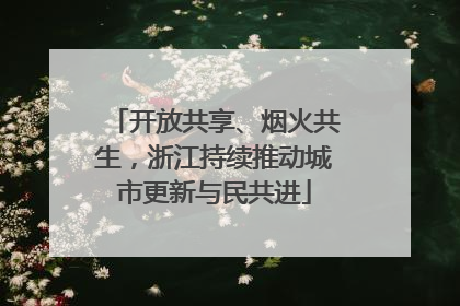 开放共享、烟火共生，浙江持续推动城市更新与民共进
