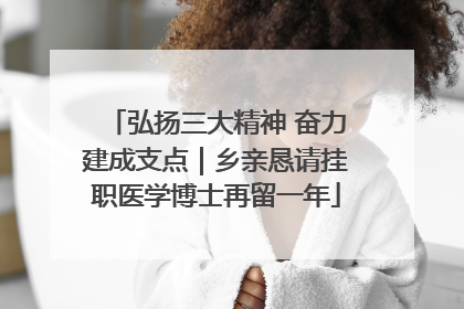 弘扬三大精神 奋力建成支点｜乡亲恳请挂职医学博士再留一年