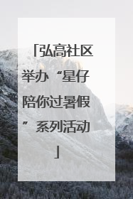 弘高社区举办“星仔陪你过暑假”系列活动