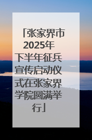 张家界市2025年下半年征兵宣传启动仪式在张家界学院圆满举行