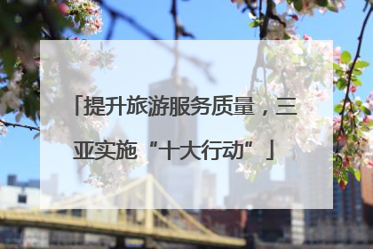 提升旅游服务质量，三亚实施“十大行动”