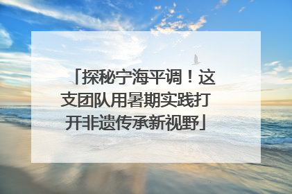 探秘宁海平调！这支团队用暑期实践打开非遗传承新视野