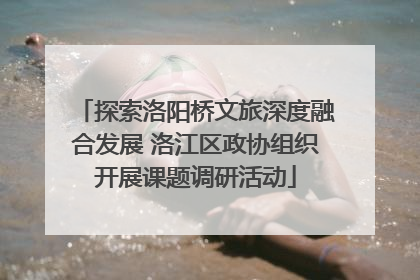 探索洛阳桥文旅深度融合发展 洛江区政协组织开展课题调研活动