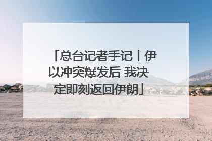 总台记者手记丨伊以冲突爆发后 我决定即刻返回伊朗