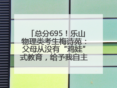 总分695！乐山物理类考生梅诗苑：父母从没有“鸡娃”式教育，给予我自主成长空间
