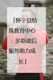 怀宁县特殊教育中心：多彩课后服务助力成长