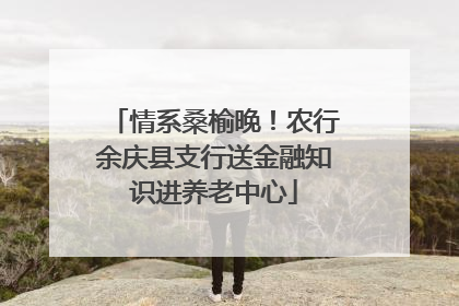 情系桑榆晚！农行余庆县支行送金融知识进养老中心