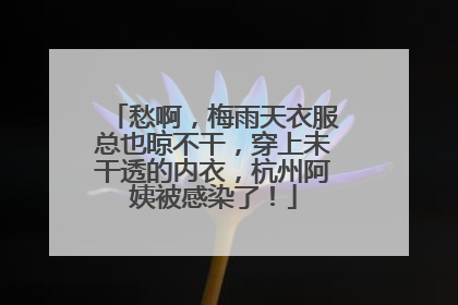 愁啊，梅雨天衣服总也晾不干，穿上未干透的内衣，杭州阿姨被感染了！