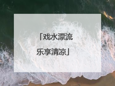戏水漂流 乐享清凉