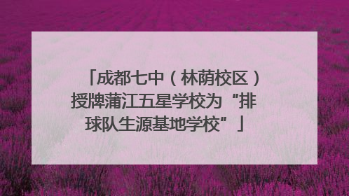 成都七中（林荫校区）授牌蒲江五星学校为“排球队生源基地学校”