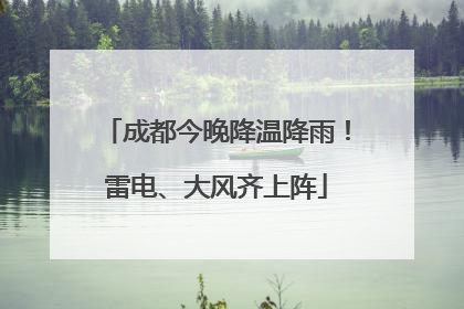 成都今晚降温降雨！雷电、大风齐上阵