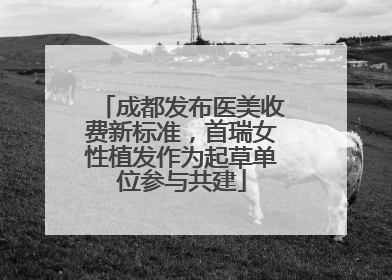 成都发布医美收费新标准，首瑞女性植发作为起草单位参与共建