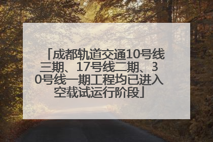 成都轨道交通10号线三期、17号线二期、30号线一期工程均已进入空载试运行阶段