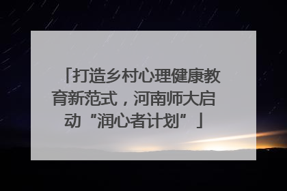 打造乡村心理健康教育新范式，河南师大启动“润心者计划”