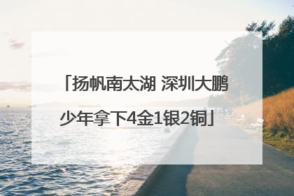扬帆南太湖 深圳大鹏少年拿下4金1银2铜