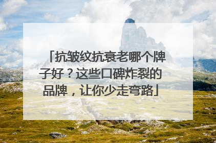 抗皱纹抗衰老哪个牌子好？这些口碑炸裂的品牌，让你少走弯路