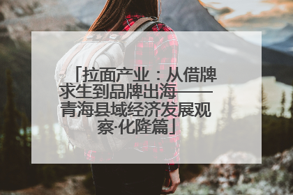 拉面产业：从借牌求生到品牌出海——青海县域经济发展观察·化隆篇