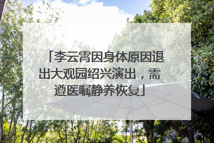 李云霄因身体原因退出大观园绍兴演出，需遵医嘱静养恢复