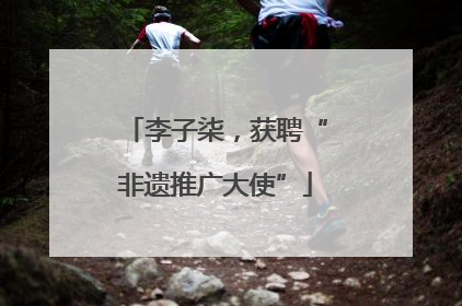 李子柒，获聘“非遗推广大使”