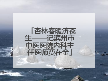 杏林春暖济苍生——记滨州市中医医院内科主任医师贾在金