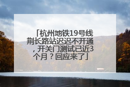 杭州地铁19号线荆长路站迟迟不开通，开关门测试已近3个月？回应来了