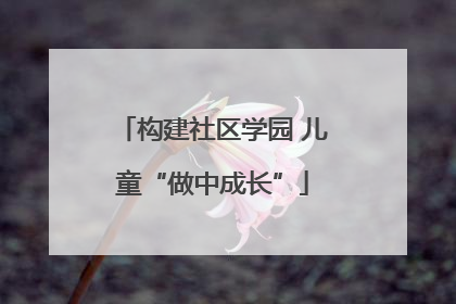 构建社区学园 儿童“做中成长”