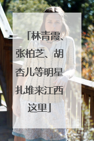 林青霞、张柏芝、胡杏儿等明星扎堆来江西这里