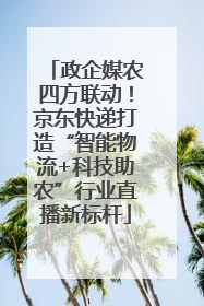 政企媒农四方联动！京东快递打造“智能物流+科技助农”行业直播新标杆