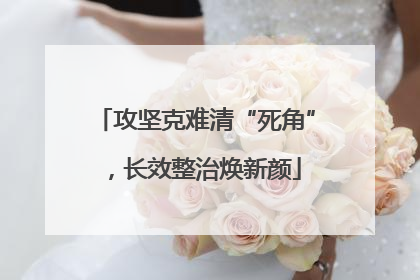 攻坚克难清“死角”，长效整治焕新颜