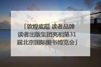 敦煌底蕴 读者品牌 读者出版集团亮相第31届北京国际图书博览会