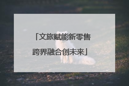 文旅赋能新零售 跨界融合创未来