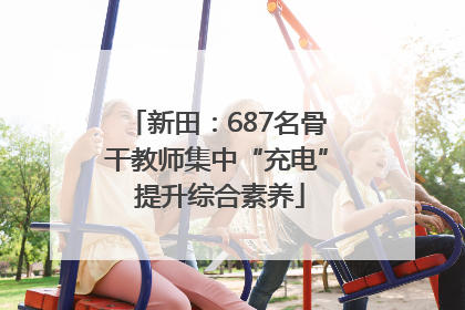 新田：687名骨干教师集中“充电” 提升综合素养