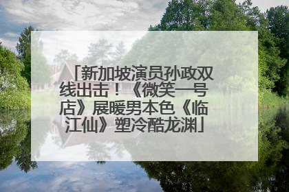 新加坡演员孙政双线出击！《微笑一号店》展暖男本色《临江仙》塑冷酷龙渊