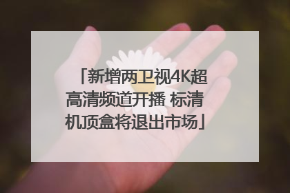 新增两卫视4K超高清频道开播 标清机顶盒将退出市场