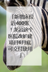 新增床位近400张！龙岩这个医院改扩建项目6月底可交付使用