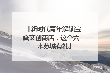新时代青年解锁宝藏文创商店，这个六一来苏城有礼