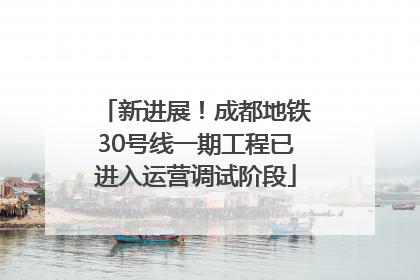 新进展！成都地铁30号线一期工程已进入运营调试阶段
