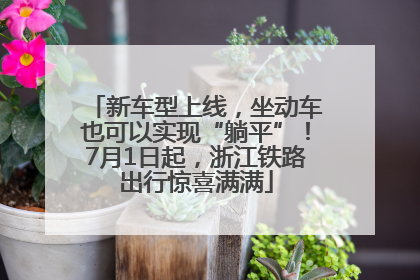新车型上线，坐动车也可以实现“躺平”！7月1日起，浙江铁路出行惊喜满满